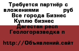 Требуется партнёр с вложениями 10.000.000 руб. - Все города Бизнес » Куплю бизнес   . Дагестан респ.,Геологоразведка п.